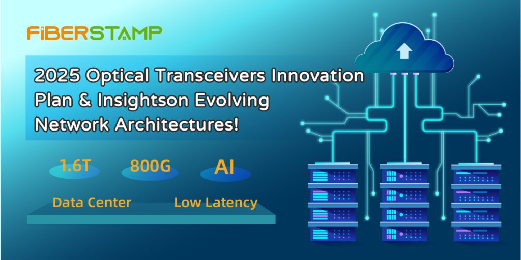 2025 Optical Transceivers Innovation Plan & Insights on Evolving Network Architectures! –FIBERSTAMP